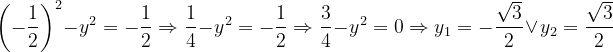 \dpi{120} \left ( -\frac{1}{2} \right )^{2}-y^{2}=-\frac{1}{2}\Rightarrow \frac{1}{4}-y^{2}=-\frac{1}{2}\Rightarrow \frac{3}{4}-y^{2}=0\Rightarrow y_{1}=-\frac{\sqrt{3}}{2}\: \vee\: \: y_{2}=\frac{\sqrt{3}}{2}